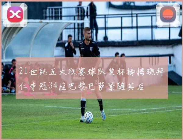 21世纪五大联赛球队奖杯榜揭晓拜仁夺冠34座巴黎巴萨紧随其后