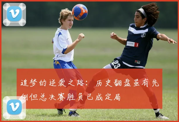 追梦的逆袭之路：历史翻盘虽有先例但总决赛胜负已成定局